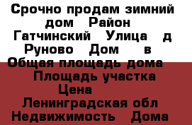 Срочно продам зимний дом › Район ­ Гатчинский › Улица ­ д.Руново › Дом ­ 9 в › Общая площадь дома ­ 175 › Площадь участка ­ 14 › Цена ­ 5 300 - Ленинградская обл. Недвижимость » Дома, коттеджи, дачи продажа   